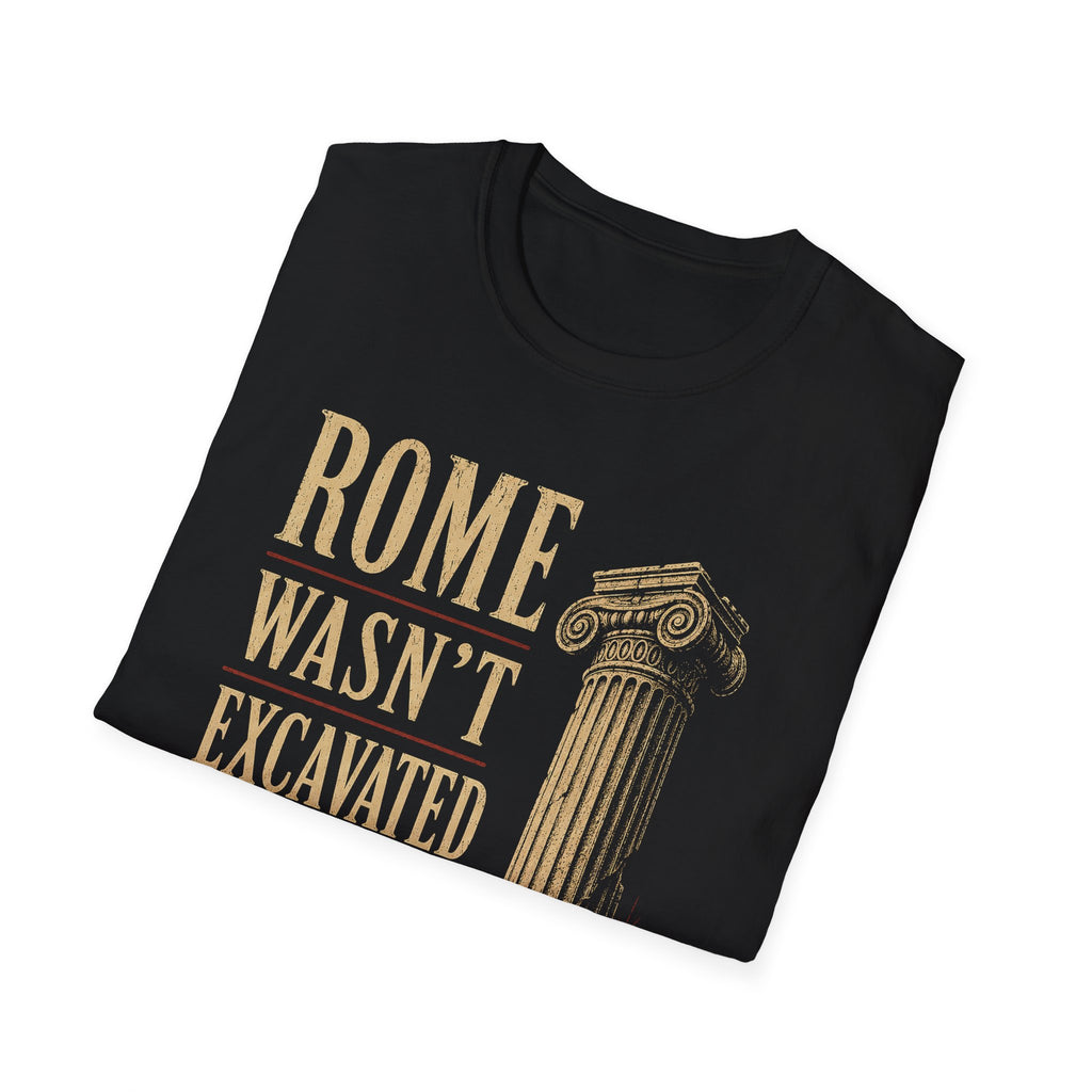 ROME WASN’T EXCAVATED IN A DAY.