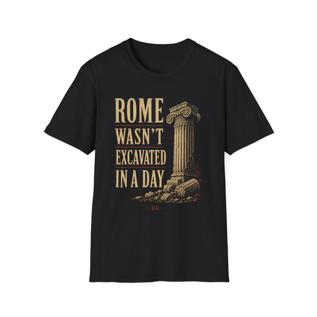 ROME WASN’T EXCAVATED IN A DAY.